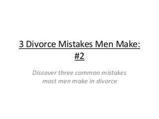 3 Divorce Mistakes Men Make:
#2
Discover three common mistakes
most men make in divorce
 