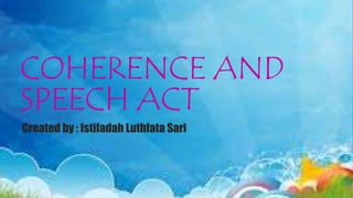 COHERENCE AND
SPEECH ACT
Created by : Istifadah Luthfata Sari
 