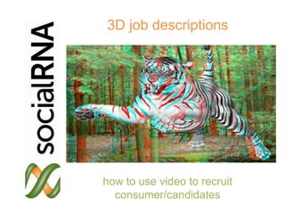3D job descriptions




                  how to use video to recruit
                    consumer/candidates
socialRNA ©2012
 