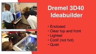 • Enclosed
• Clear top and front
• Lighted
• Cool! (not hot)
• Quiet
 
Dremel 3D40
Ideabuilder
 