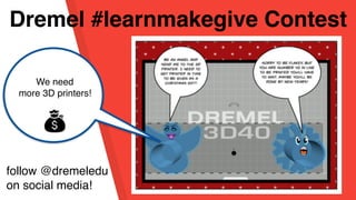 Dremel #learnmakegive Contest
We need
more 3D printers!
follow @dremeledu
on social media!
 