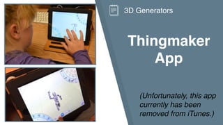 Thingmaker
App
3D Generators
(Unfortunately, this app
currently has been
removed from iTunes.)
 