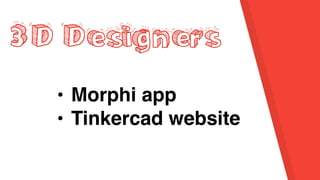 3D Designers
• Morphi app
• Tinkercad website
 