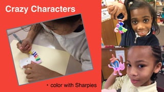 Crazy Characters
• color with Sharpies
 