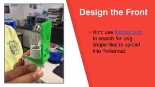 Design the Front
• Hint: use flaticon.com
to search for .svg
shape files to upload
into Tinkercad.
 