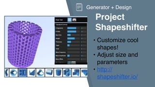 Project
Shapeshifter
• Customize cool
shapes!
• Adjust size and
parameters
• http://
shapeshifter.io/
Generator + Design
 