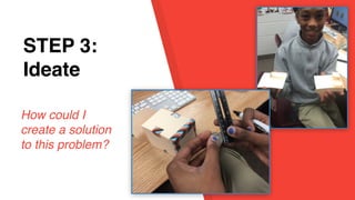 STEP 1:
EmpathySTEP 3:
Ideate
How could I
create a solution
to this problem?
 