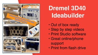 • Out of box ready
• Step by step videos
• Print Studio software
• Great online/phone
support
• Print from flash drive
Dremel 3D40
Ideabuilder
 