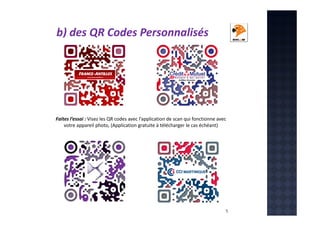 b) des QR Codes Personnalisés

Faites l’essai : Visez les QR codes avec l’application de scan qui fonctionne avec
votre appareil photo, (Application gratuite à télécharger le cas échéant)

5

 