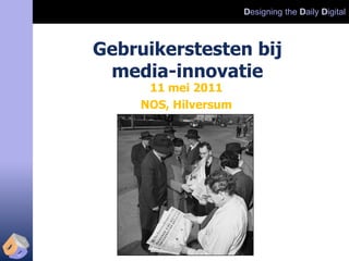 Designing the Daily Digital



Gebruikerstesten bij
 media-innovatie
      11 mei 2011
     NOS, Hilversum
 