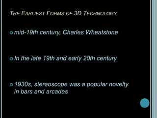 The Earliest Forms of 3D Technologymid-19th century, Charles Wheatstone In the late 19th and early 20th century1930s, stereoscope was a popular novelty in bars and arcades 