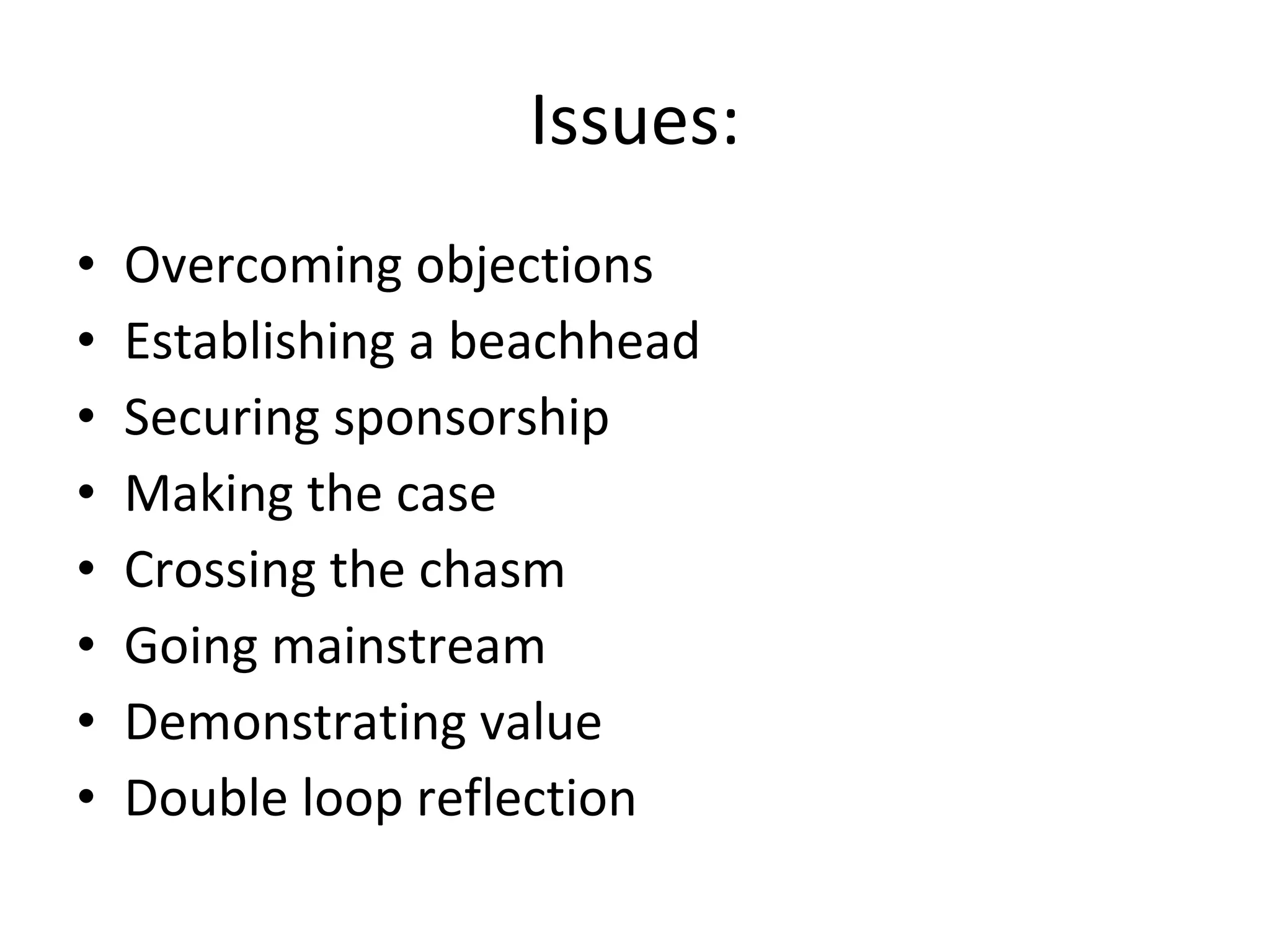Issues: Overcoming objections Establishing a beachhead Securing sponsorship Making the case Crossing the chasm Going mainstream Demonstrating value Double loop reflection 