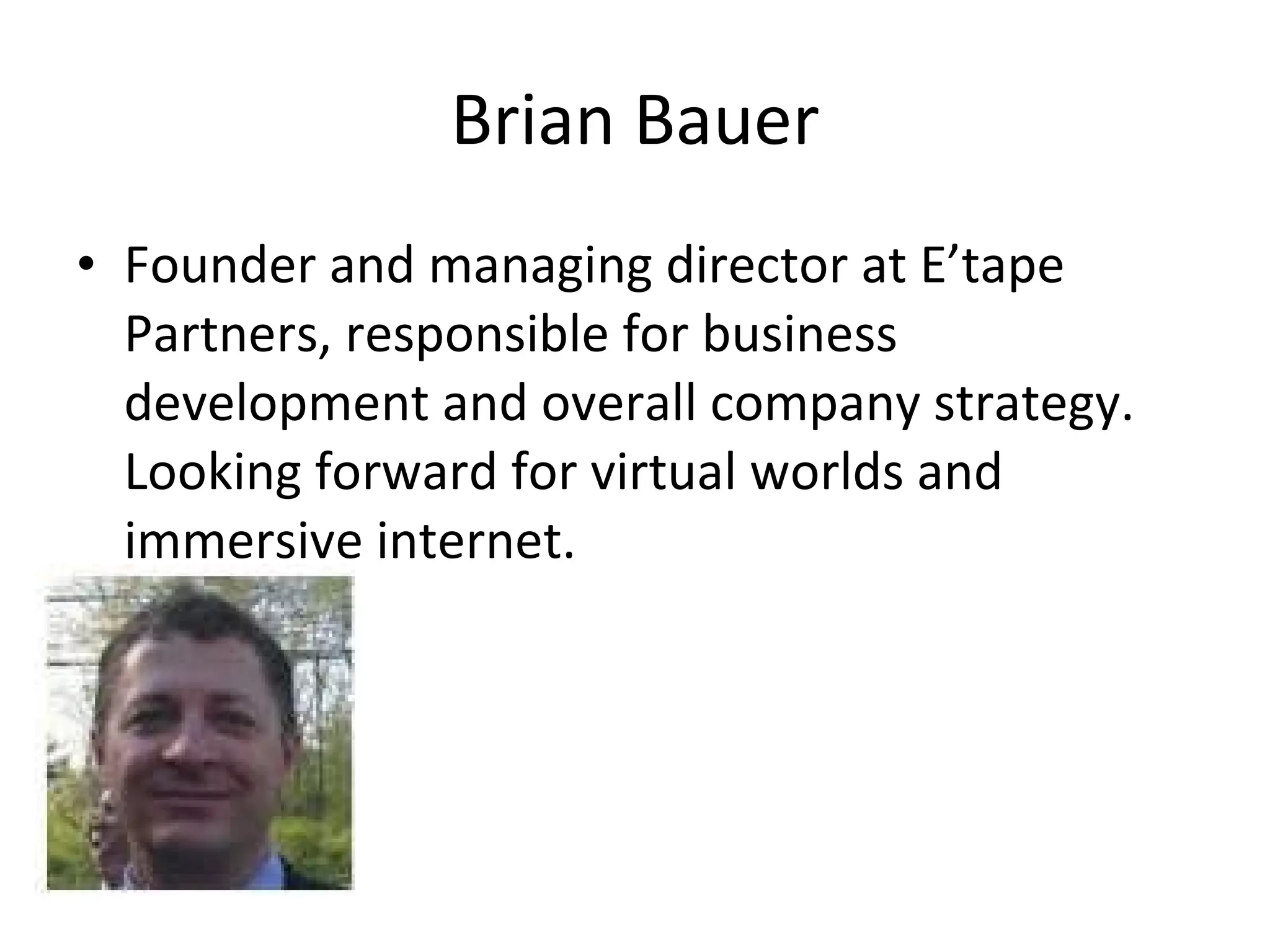 Brian Bauer Founder and managing director at E’tape Partners, responsible for business development and overall company strategy. Looking forward for virtual worlds and immersive internet.  