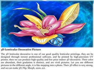 3D Lenticular Decorative Picture
The 3D lenticular decorative is one of our good quality lenticular printings, they are be...