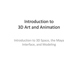 Introduction to
3D Art and Animation
Introduction to 3D Space, the Maya
Interface, and Modeling
 
