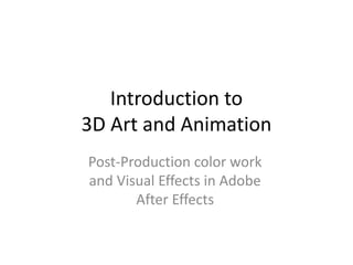 Introduction to
3D Art and Animation
Post-Production color work
and Visual Effects in Adobe
After Effects
 