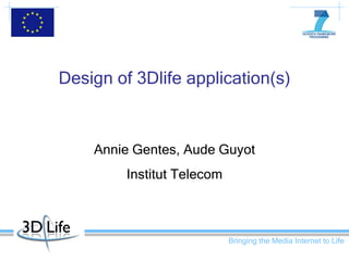 Design of 3Dlife application(s) Annie Gentes, A u de Guyot Institut Telecom 