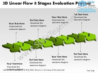 3D Linear Flow 8 Stages Evaluation Process

                                                            Put Text Here
                                          Your Text Here    Download this
                      Put Text Here       Download this     awesome diagram
                      Download this       awesome diagram
   Your Text Here
    Download this     awesome diagram
    awesome diagram

                                                                         8
                                                       6       7
                                      4     5
               2         3
      1
                                                            Put Text Here
                                          Your Text Here    Download this
                      Put Text Here       Download this     awesome diagram
                      Download this       awesome diagram
  Your Text Here
                      awesome diagram
  Download this
  awesome diagram
                                                                        Your Logo
 