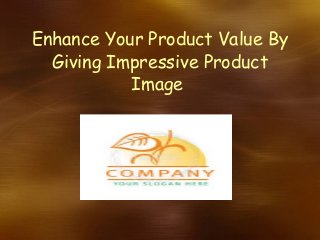 Enhance Your Product Value By
Giving Impressive Product
Image
 
