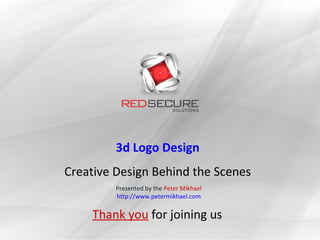 3d Logo Design
Creative Design Behind the Scenes
         Presented by the Peter Mikhael
         http://www.petermikhael.com


    Thank you for joining us
 