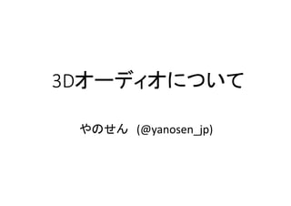 3Dオーディオについて
やのせん (@yanosen_jp)
 