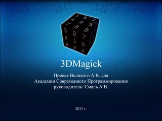 3DMagick
       Проект Великого А.В. для
Академии Современного Программирования
       руководитель: Смаль А.В.



                2011 г.
 