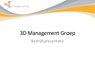 3D Management Groep
Bedrijfspresentatie
 