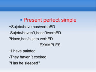  Present perfect simple
+Sujeto/have,has/verboED
-Sujeto/haven´t,hasn´t/verbED
?Have,has/sujeto verbED
EXAMPLES
+I have painted
-They haven´t cooked
?Has he sleeped?
 