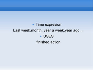  Time expresion
Last week,month, year a week,year ago...
 USES
finished action
 