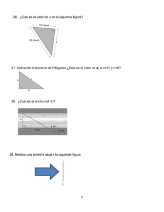 6
26. ¿Cuál es el valor de x en la siguiente figura?
27. Aplicando el teorema de Pitágoras ¿Cuál es el valor de a, si c=10 y b=8?
28. ¿Cuál es el ancho del río?
29. Realiza una simetría axial a la siguiente figura:
L
 