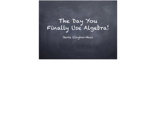The Day You 
Finally Use Algebra! 
Janie Clayton-Hasz 
 