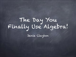 The Day You 
Finally Use Algebra! 
Janie Clayton 
 