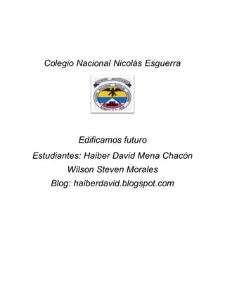 Colegio Nacional Nicolás Esguerra
Edificamos futuro
Estudiantes: Haiber David Mena Chacón
Wilson Steven Morales
Blog: haiberdavid.blogspot.com
 