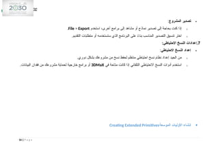 
‫المشروع‬ ‫تصدير‬
:
o
‫استخدم‬ ،‫أخرى‬ ‫برامج‬ ‫إلى‬ ‫مشاهد‬ ‫أو‬ ‫نماذج‬ ‫تصدير‬ ‫إلى‬ ‫بحاجة‬ ‫كنت‬ ‫إذا‬
File > Export
.
o
.‫التقديم‬ ‫متطلبات‬ ‫أو‬ ‫ستستخدمه‬ ‫الذي‬ ‫البرنامج‬ ‫على‬ ً
‫ء‬‫بنا‬ ‫المناسب‬ ‫التصدير‬ ‫تنسيق‬ ‫اختر‬
7
:‫االحتياطي‬ ‫النسخ‬ ‫إعدادات‬.

‫االحتياطي‬ ‫النسخ‬ ‫إعداد‬
:
o
.‫دوري‬ ‫بشكل‬ ‫مشروعك‬ ‫من‬ ‫نسخ‬ ‫لحفظ‬ ‫منتظم‬ ‫احتياطي‬ ‫نسخ‬ ‫نظام‬ ‫إعداد‬ ‫الجيد‬ ‫من‬
o
‫في‬ ‫متاحة‬ ‫كانت‬ ‫إذا‬ ‫التلقائي‬ ‫االحتياطي‬ ‫النسخ‬ ‫أدوات‬ ‫استخدم‬
3DMaX
.‫البيانات‬ ‫فقدان‬ ‫من‬ ‫مشروعك‬ ‫لحماية‬ ‫خارجية‬ ‫برامج‬ ‫أو‬

‫الموسعة‬ ‫األوليات‬ ‫إنشاء‬
Creating Extended Primitives
16 | P a g e
 