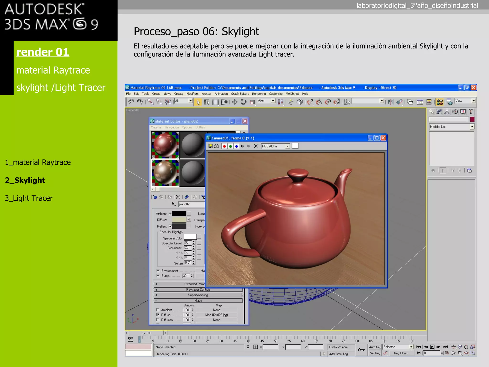render 01 material Raytrace skylight /Light Tracer 1_material Raytrace 2_Skylight 3_Light Tracer Proceso_paso 06: Skylight El resultado es aceptable pero se puede mejorar con la integración de la iluminación ambiental Skylight y con la configuración de la iluminación avanzada Light tracer. laboratoriodigital_3°año_diseñoindustrial 