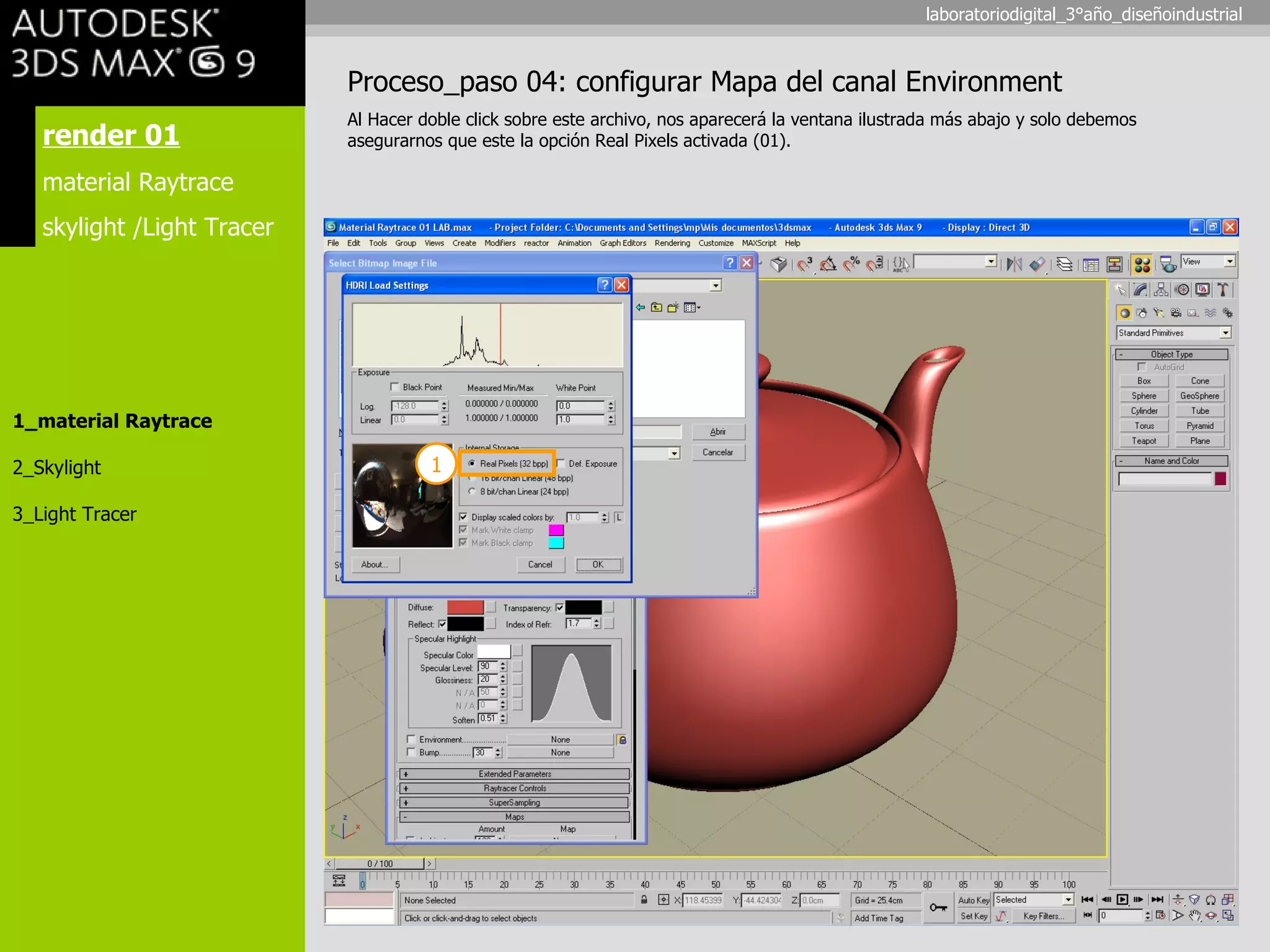 render 01 material Raytrace skylight /Light Tracer 1_material Raytrace 2_Skylight 3_Light Tracer Proceso_paso 04: configurar Mapa del canal Environment Al Hacer doble click sobre este archivo, nos aparecerá la ventana ilustrada más abajo y solo debemos asegurarnos que este la opción Real Pixels activada (01). 1 laboratoriodigital_3°año_diseñoindustrial 