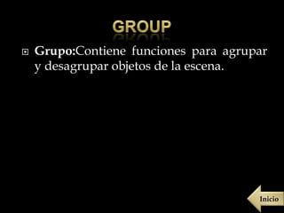    Grupo:Contiene funciones para agrupar
    y desagrupar objetos de la escena.




                                       Inicio
 