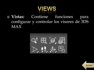    Vistas:   Contiene      funciones    para
    configurar y controlar los visores de 3DS
    MAX




                                           Inicio
 