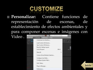    Personalizar:   Contiene funciones de
    representación     de     escenas,    de
    establecimiento de efectos ambientales y
    para componer escenas e imágenes con
    Video .




                                          Inicio
 