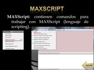 MAXScript: contienen comandos para
 trabajar con MAXScript (lenguaje de
 scripting).




                                  Inicio
 