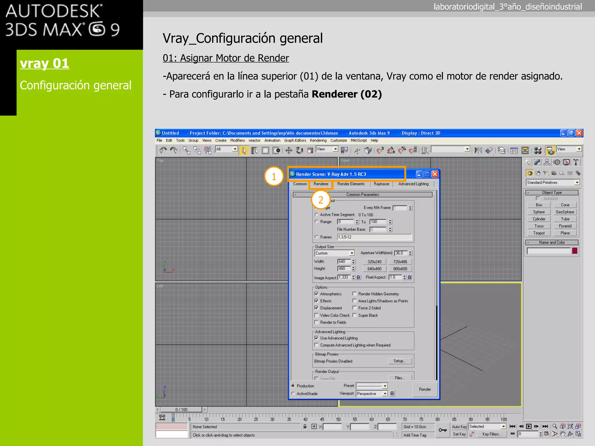 vray 01 Configuración general Vray_Configuración general 01: Asignar Motor de Render Aparecerá en la línea superior (01) de la ventana, Vray como el motor de render asignado. Para configurarlo ir a la pestaña  Renderer (02) 1 2 laboratoriodigital_3°año_diseñoindustrial 