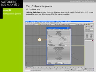 vray 01 Configuración general Vray_Configuración general 02: Configurar Vray Global Switches :  en este ítem solo debemos desactivar la opción Default lights (01), lo que apagará las luces por defecto que el 3d Max trae encendidas. 1 laboratoriodigital_3°año_diseñoindustrial 