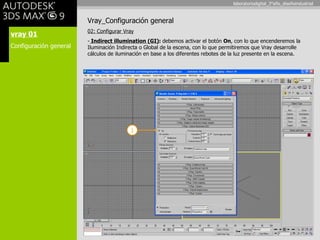 vray 01 Configuración general Vray_Configuración general 02: Configurar Vray Indirect illumination (GI) :  debemos activar el botón  On , con lo que encenderemos la Iluminación Indirecta o Global de la escena, con lo que permitiremos que Vray desarrolle cálculos de iluminación en base a los diferentes rebotes de la luz presente en la escena. 1 laboratoriodigital_3°año_diseñoindustrial 