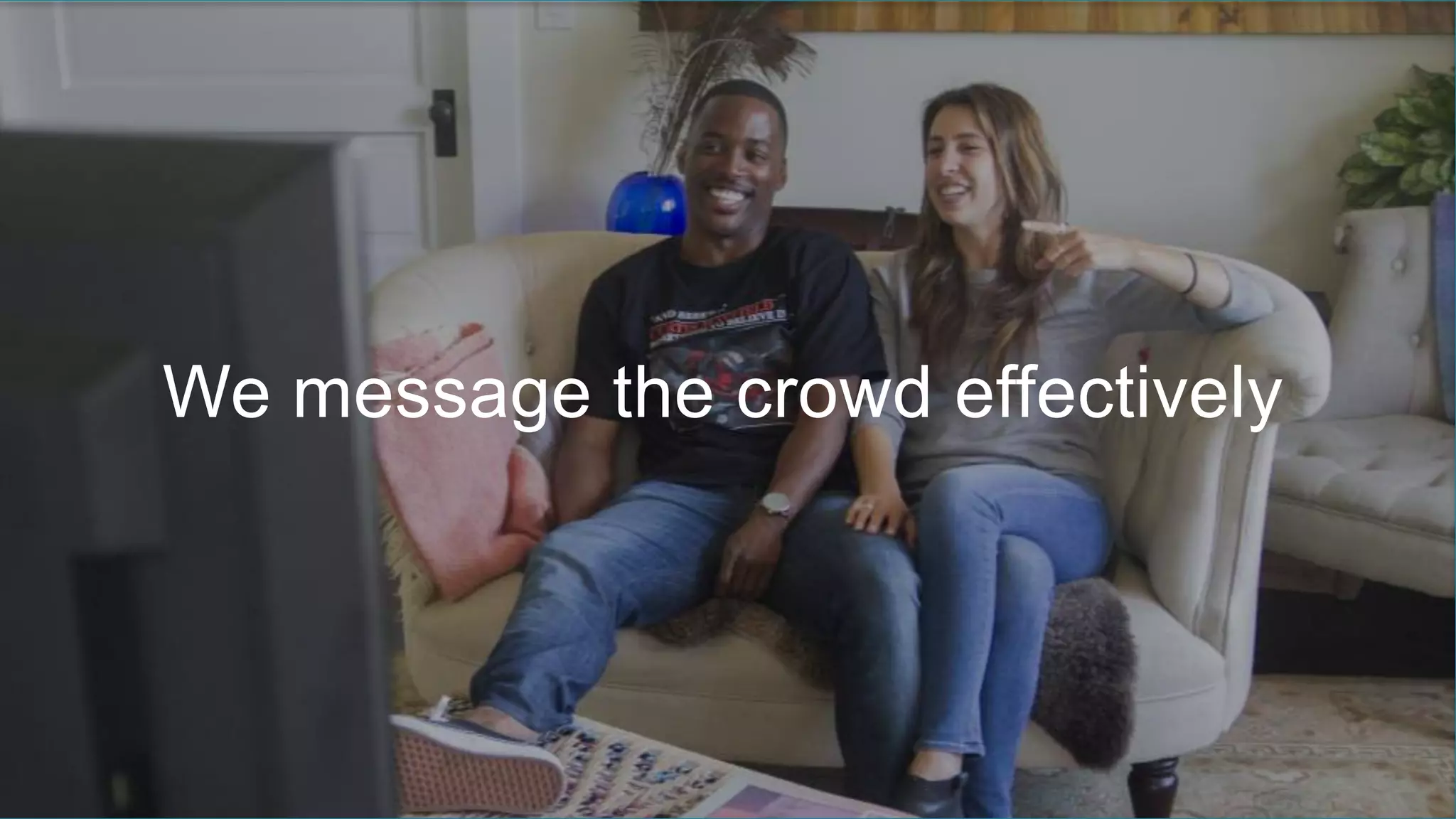 We message the crowd effectively
 