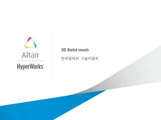 3D Solid mesh
한국알테어 기술지원부
 