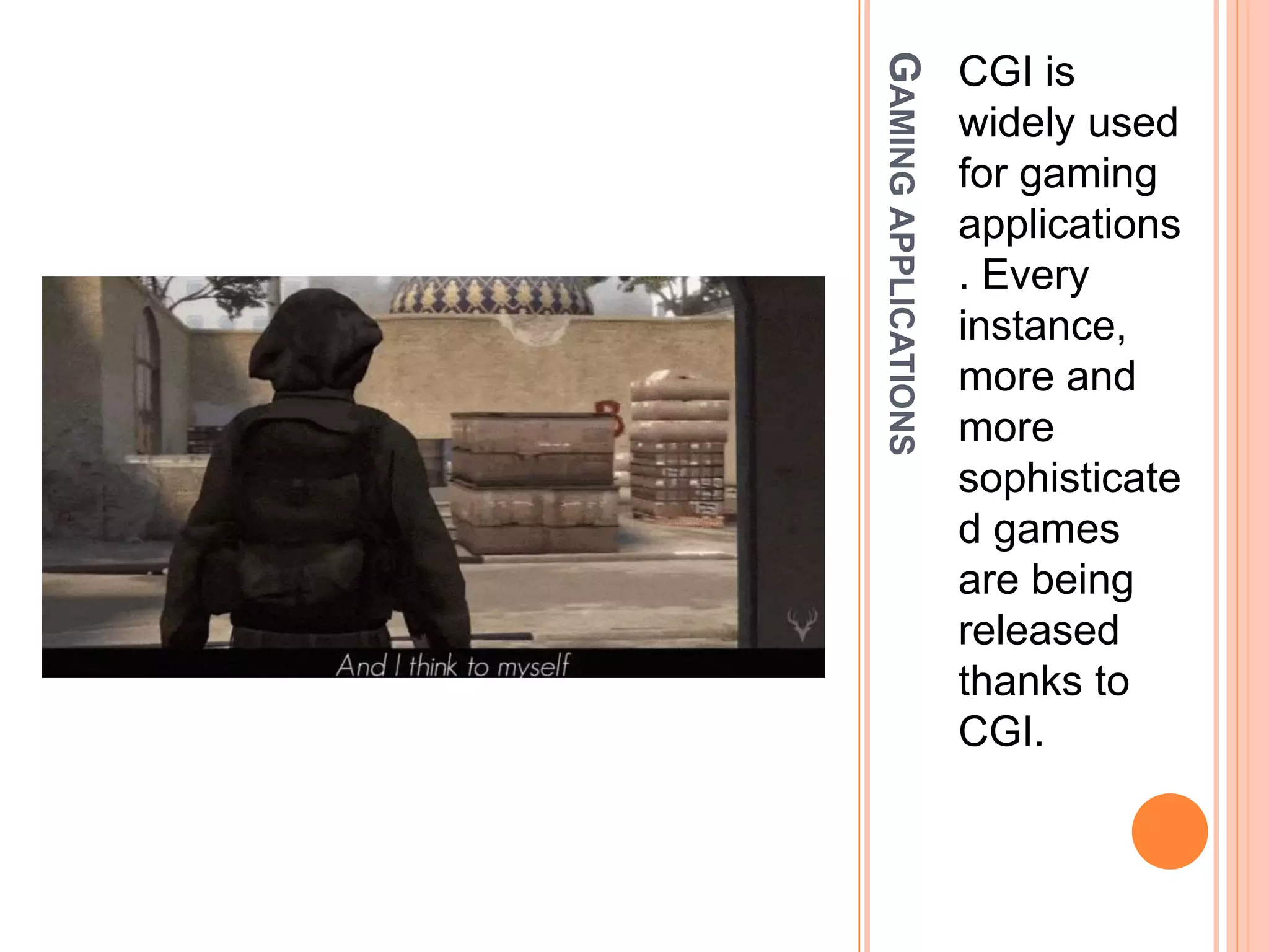 GAMINGAPPLICATIONS
CGI is
widely used
for gaming
applications
. Every
instance,
more and
more
sophisticate
d games
are being
released
thanks to
CGI.
 