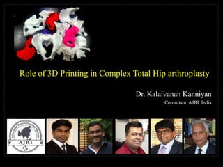 Role of 3D Printing in Complex Total Hip arthroplasty
Dr. Kalaivanan Kanniyan
Consultant AJRI India
 