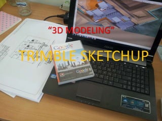 “3D MODELING”
TRIMBLE SKETCHUP
 