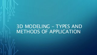 3D MODELING - TYPES AND
METHODS OF APPLICATION
 
