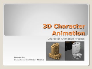 3D Character3D Character
AnimationAnimation
Character Animation Process
Disediakan oleh:
Noorazzahrawani Binti Abdul Rani (Mei 2013)
 